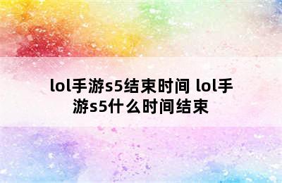 lol手游s5结束时间 lol手游s5什么时间结束